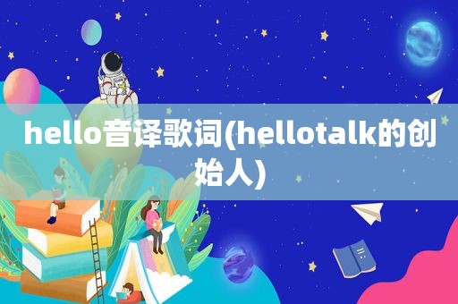 hello音译歌词(hellotalk的创始人)