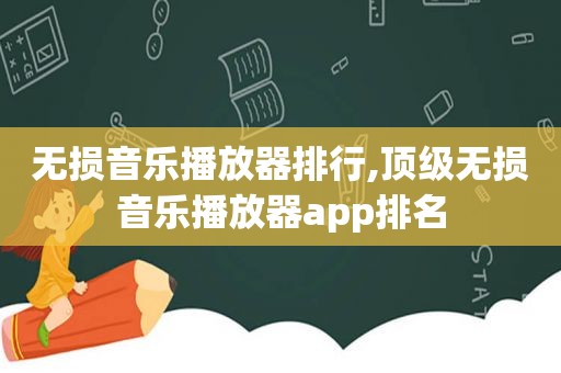 无损音乐播放器排行,顶级无损音乐播放器app排名