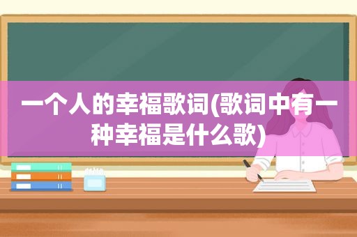 一个人的幸福歌词(歌词中有一种幸福是什么歌)