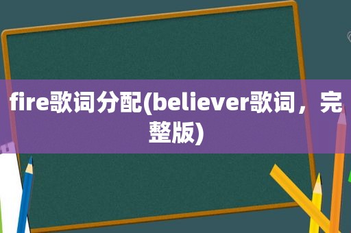 fire歌词分配(believer歌词，完整版)