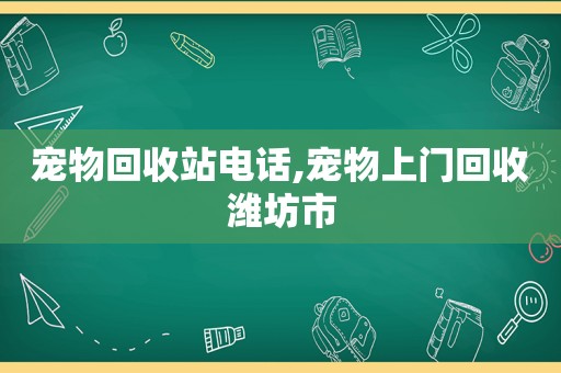 宠物回收站电话,宠物上门回收潍坊市