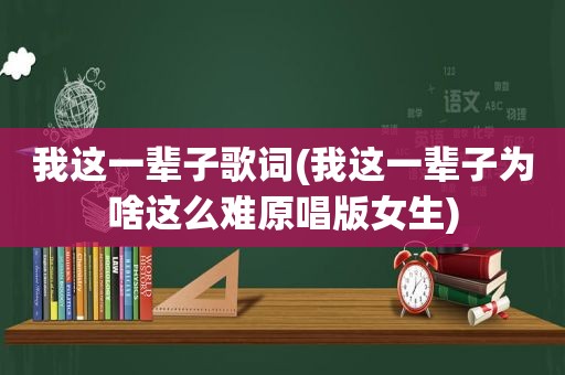 我这一辈子歌词(我这一辈子为啥这么难原唱版女生)