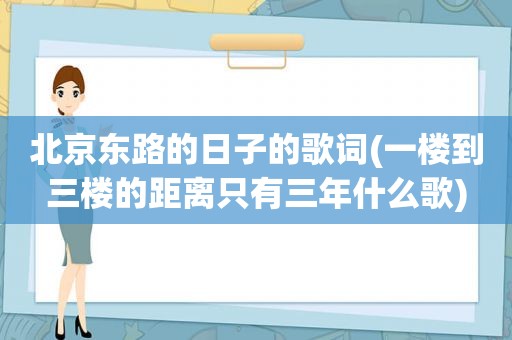 北京东路的日子的歌词(一楼到三楼的距离只有三年什么歌)