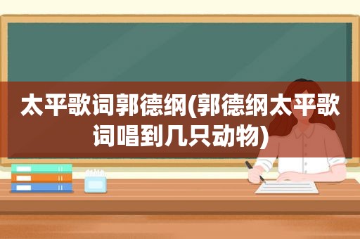 太平歌词郭德纲(郭德纲太平歌词唱到几只动物)