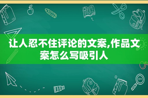 让人忍不住评论的文案,作品文案怎么写吸引人