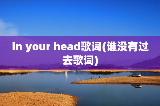 in your head歌词(谁没有过去歌词)