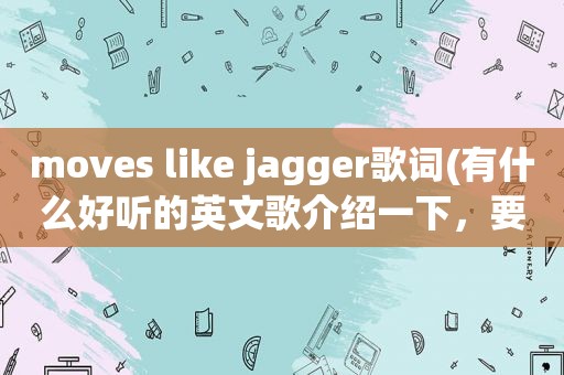 moves like jagger歌词(有什么好听的英文歌介绍一下，要有节奏感一点的，就像payphone，moves like jagg)