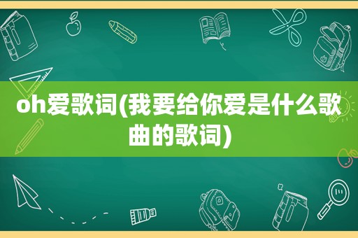 oh爱歌词(我要给你爱是什么歌曲的歌词)