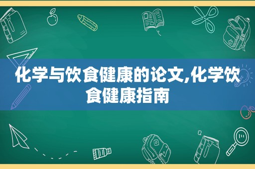 化学与饮食健康的论文,化学饮食健康指南