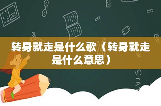 转身就走是什么歌（转身就走是什么意思）