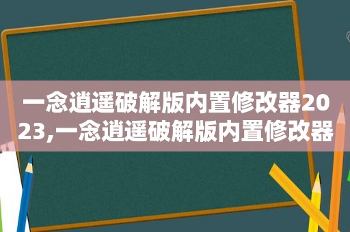 一念逍遥绿色版内置修改器2023,一念逍遥绿色版内置修改器