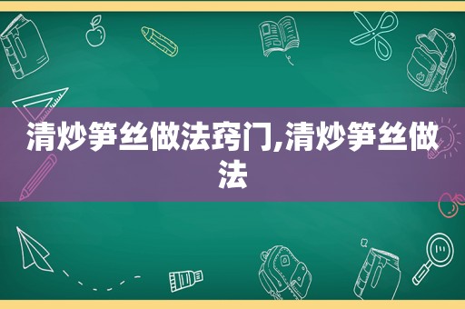 清炒笋丝做法窍门,清炒笋丝做法