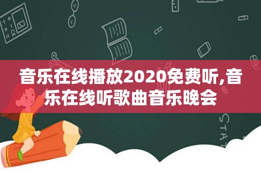 音乐在线播放2020免费听,音乐在线听歌曲音乐晚会