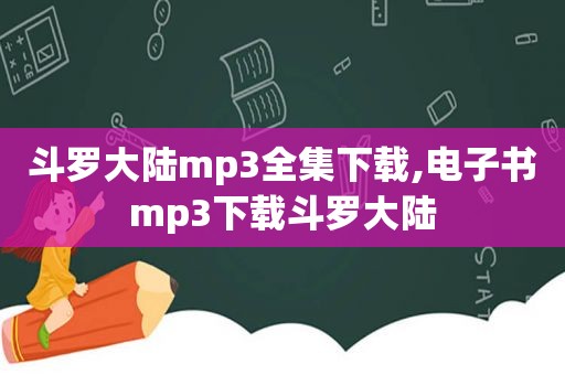 斗罗大陆mp3全集下载,电子书mp3下载斗罗大陆