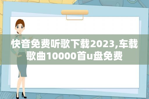 快音免费听歌下载2023,车载歌曲10000首u盘免费