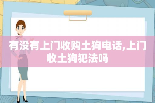 有没有上门收购土狗电话,上门收土狗犯法吗