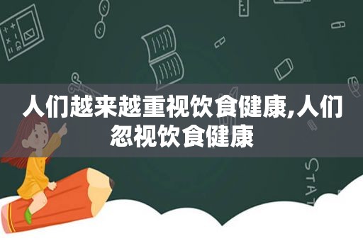 人们越来越重视饮食健康,人们忽视饮食健康