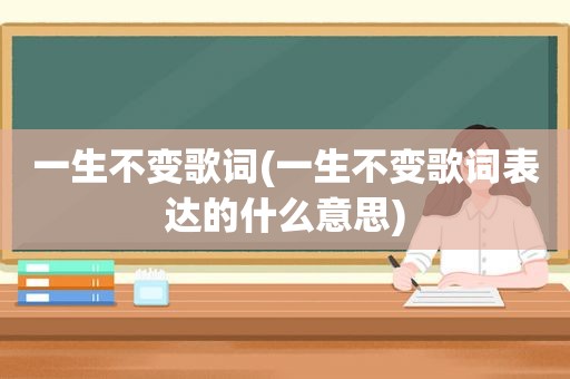 一生不变歌词(一生不变歌词表达的什么意思)