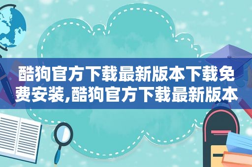 酷狗官方下载最新版本下载免费安装,酷狗官方下载最新版本下载免费