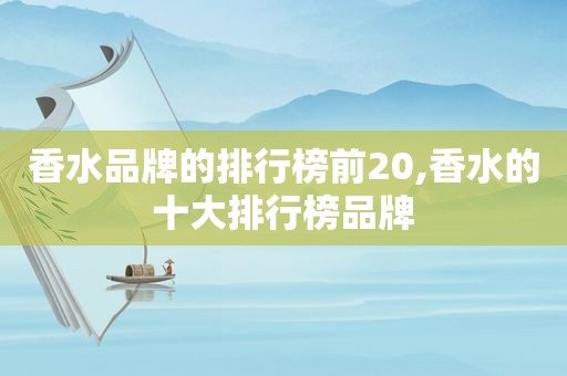 香水品牌的排行榜前20,香水的十大排行榜品牌