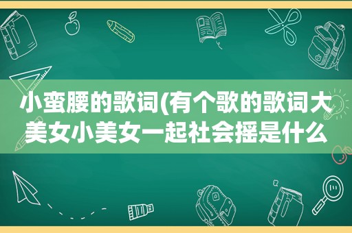 小蛮腰的歌词(有个歌的歌词大美女小美女一起社会摇是什么)