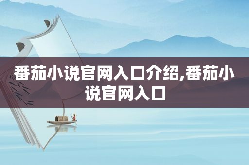 番茄小说官网入口介绍,番茄小说官网入口