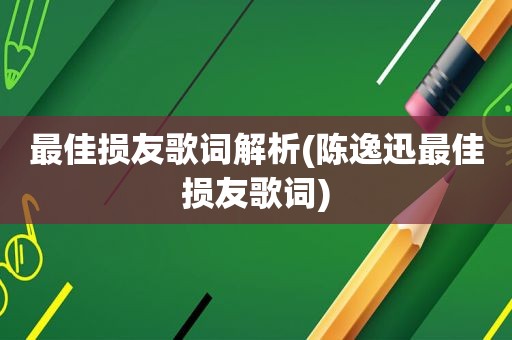 最佳损友歌词解析(陈逸迅最佳损友歌词)