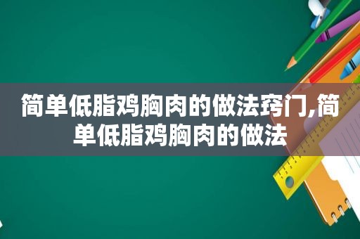 简单低脂鸡胸肉的做法窍门,简单低脂鸡胸肉的做法