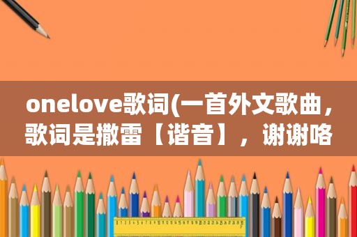 onelove歌词(一首外文歌曲，歌词是撒雷【谐音】，谢谢咯)