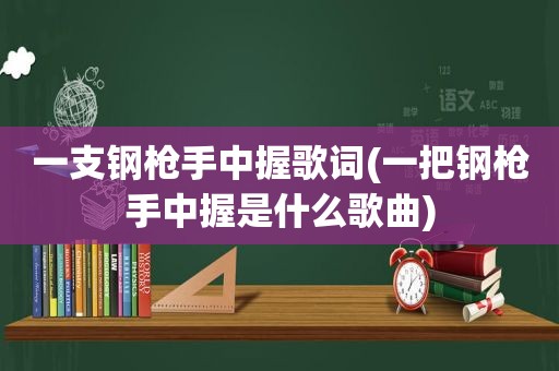 一支钢 *** 中握歌词(一把钢 *** 中握是什么歌曲)