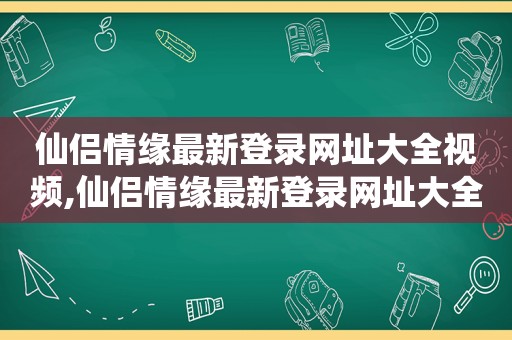 仙侣情缘最新登录网址大全视频,仙侣情缘最新登录网址大全