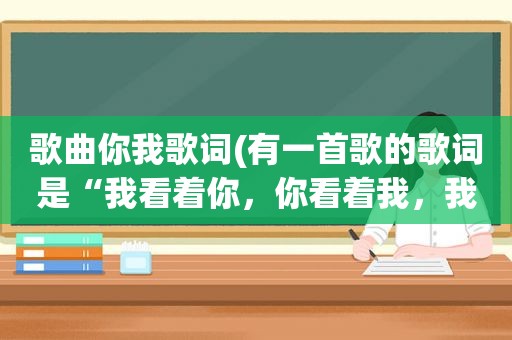 歌曲你我歌词(有一首歌的歌词是“我看着你，你看着我，我们到底怎么了”歌名叫什么)