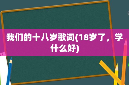 我们的十八岁歌词(18岁了，学什么好)