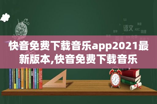 快音免费下载音乐app2021最新版本,快音免费下载音乐