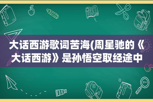 大话西游歌词苦海(周星驰的《大话西游》是孙悟空取经途中做的一个梦吗)