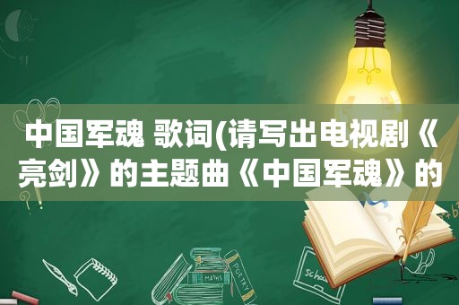 中国军魂 歌词(请写出电视剧《亮剑》的主题曲《中国军魂》的全部歌词)