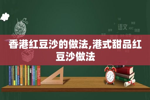 香港红豆沙的做法,港式甜品红豆沙做法