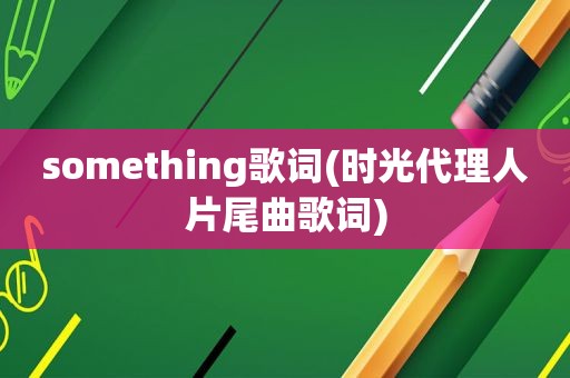 something歌词(时光代理人片尾曲歌词)