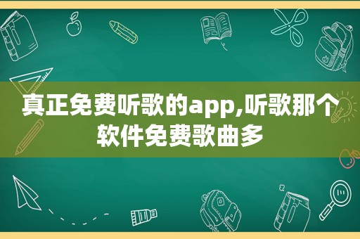 真正免费听歌的app,听歌那个软件免费歌曲多