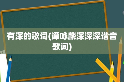 有深的歌词(谭咏麟深深深谐音歌词)