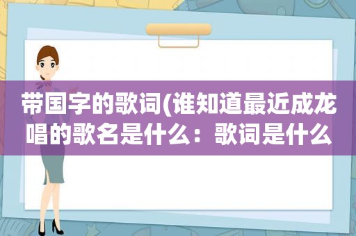 带国字的歌词(谁知道最近成龙唱的歌名是什么：歌词是什么家的国。国的家的那个)