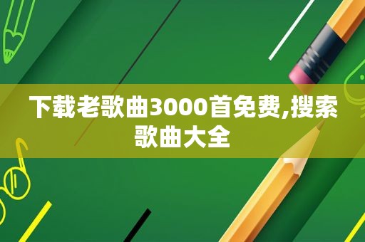 下载老歌曲3000首免费,搜索歌曲大全