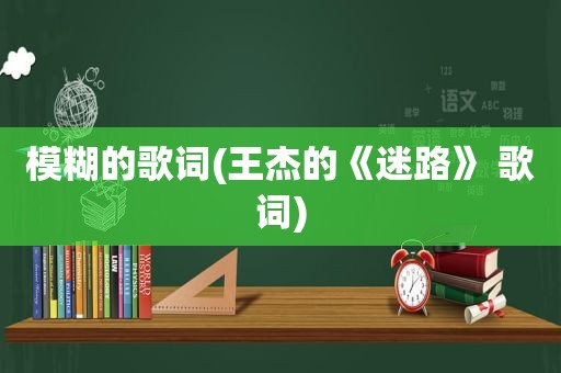 模糊的歌词(王杰的《迷路》 歌词)