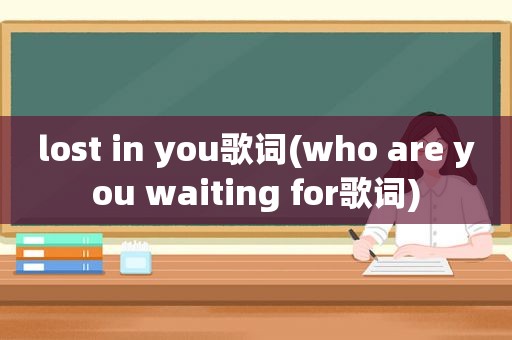 lost in you歌词(who are you waiting for歌词)