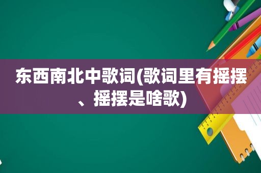 东西南北中歌词(歌词里有摇摆、摇摆是啥歌)