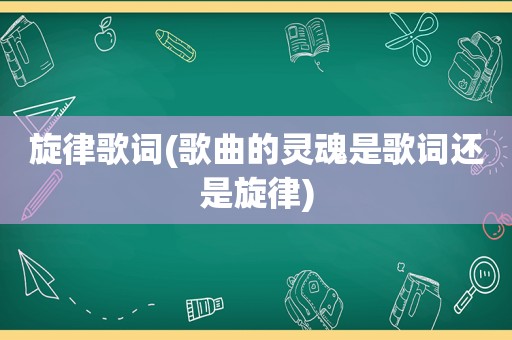 旋律歌词(歌曲的灵魂是歌词还是旋律)