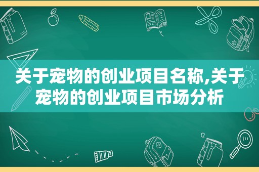 关于宠物的创业项目名称,关于宠物的创业项目市场分析