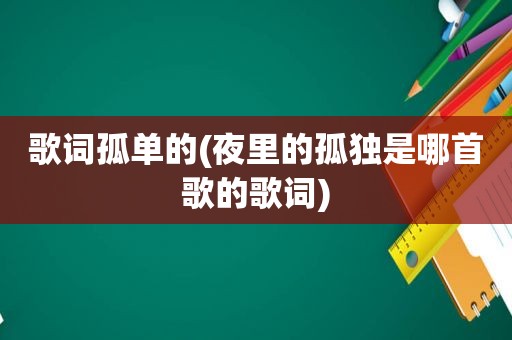 歌词孤单的(夜里的孤独是哪首歌的歌词)