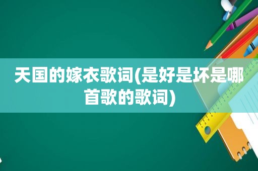 天国的嫁衣歌词(是好是坏是哪首歌的歌词)