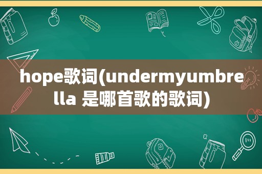 hope歌词(undermyumbrella 是哪首歌的歌词)